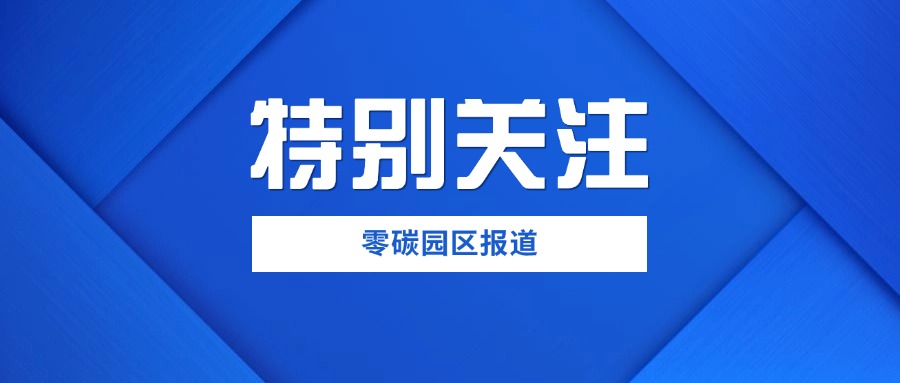 国家启动零碳园区建设申报工作 多维度支持政策助力绿色发展